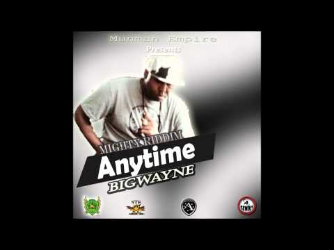 BIG WAYNE - ANYTIME [DEC 2013] (MIGHTY RIDDIM)