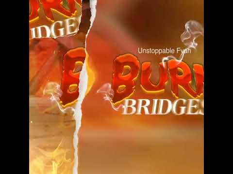 Unstoppable Fyah BURN BRIDGES