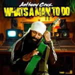 Anthony Cruz – What’s A Man To Do