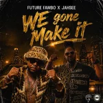 Future Fambo x Jahsee – We Gone Make It