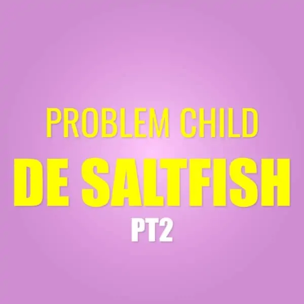 problem child - de saltfish, pt. 2