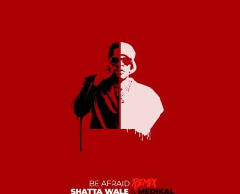 shatta wale medikal be afraid remix