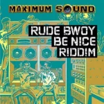 Rudebwoy Be Nice Riddim – Maximum Sound